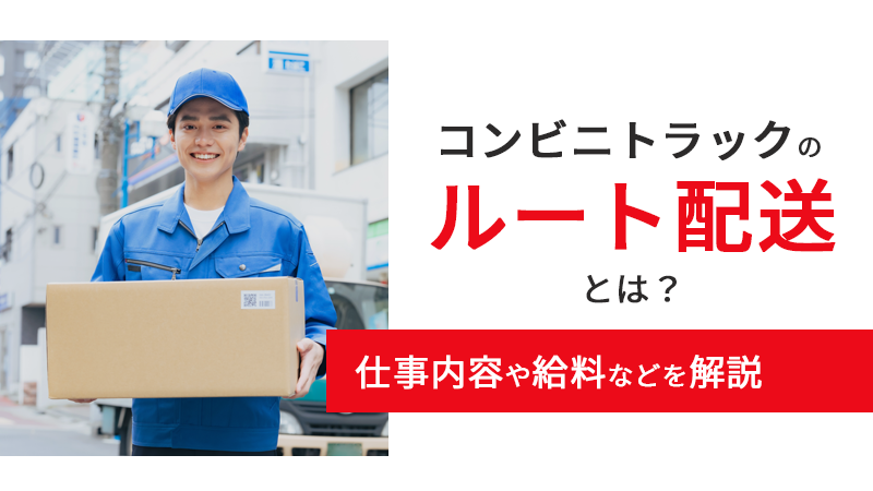 コンビニトラックのルート配送とは？仕事内容や給料などを解説