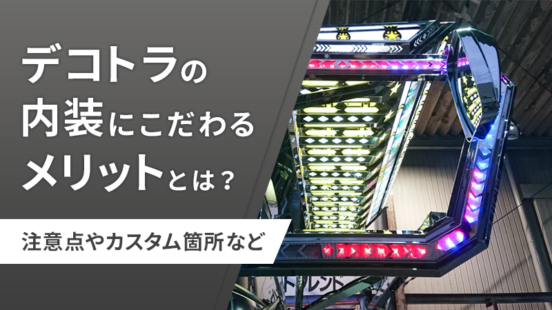 デコトラの内装にこだわるメリットとは？注意点やカスタム箇所など
