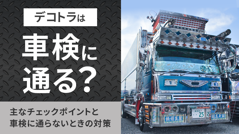 デコトラは車検に通る？主なチェックポイントと車検に通らないときの対策