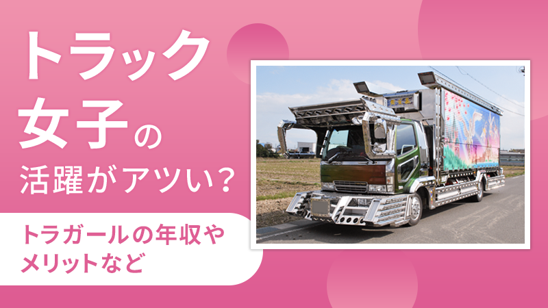 トラック女子の活躍がアツい？トラガールの年収やメリットなど