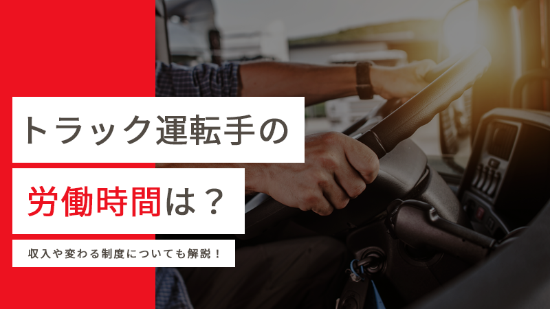 トラック運転手の労働時間は？収入や変わる制度についても解説！