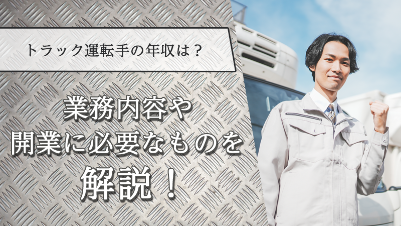 トラック運転手の年収は？業務内容や開業に必要なものを解説！