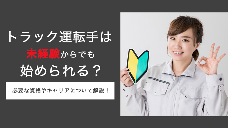 トラック運転手は未経験からでも始められる？必要な資格やキャリアについて解説！