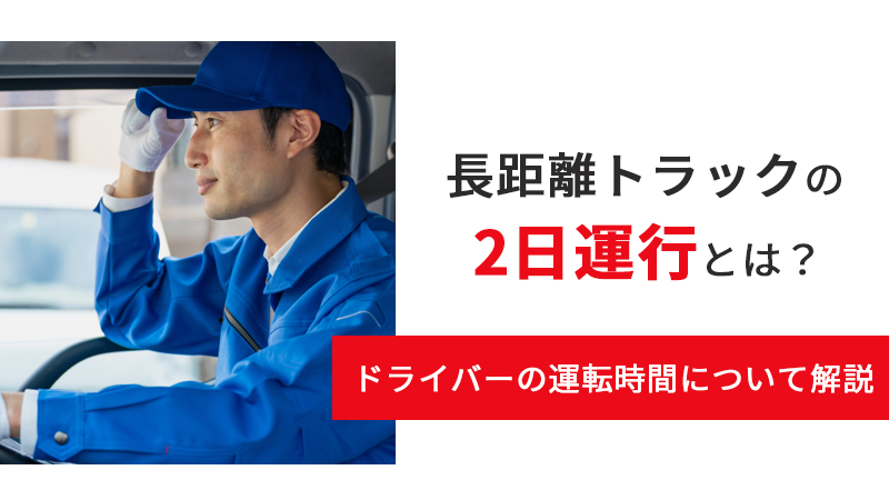 長距離トラックの2日運行とは？ドライバーの運転時間について解説